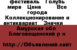 1.1) фестиваль : Голубь мира › Цена ­ 49 - Все города Коллекционирование и антиквариат » Значки   . Амурская обл.,Благовещенский р-н